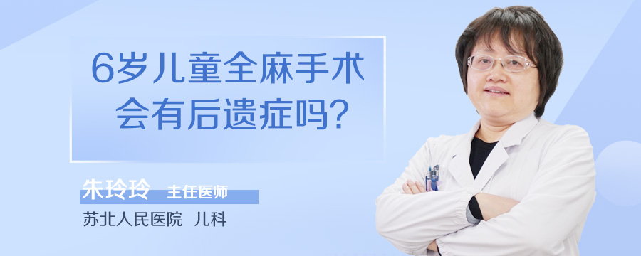 6岁儿童全麻手术会有后遗症吗