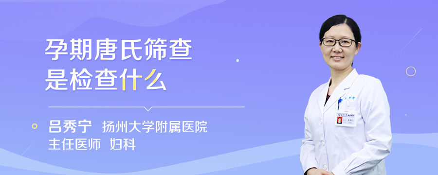 孕期唐氏筛查是检查什么